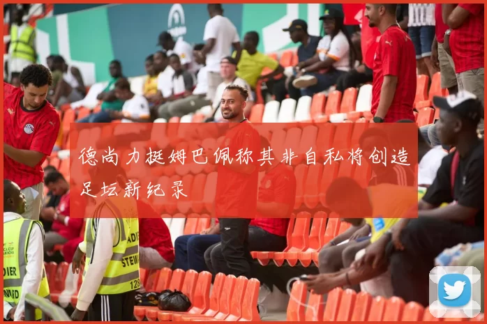 德尚力挺姆巴佩称其非自私将创造足坛新纪录