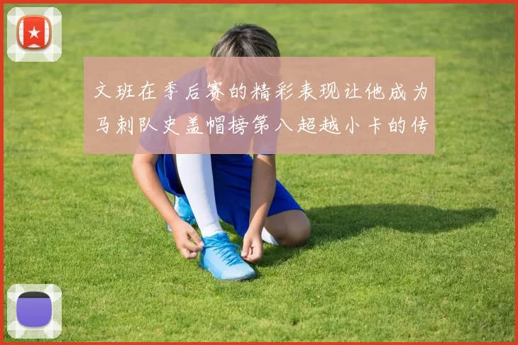 文班在季后赛的精彩表现让他成为马刺队史盖帽榜第八超越小卡的传奇之路