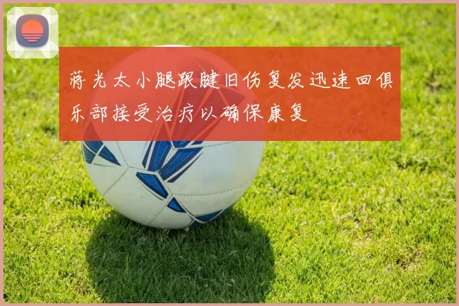 蒋光太小腿跟腱旧伤复发迅速回俱乐部接受治疗以确保康复