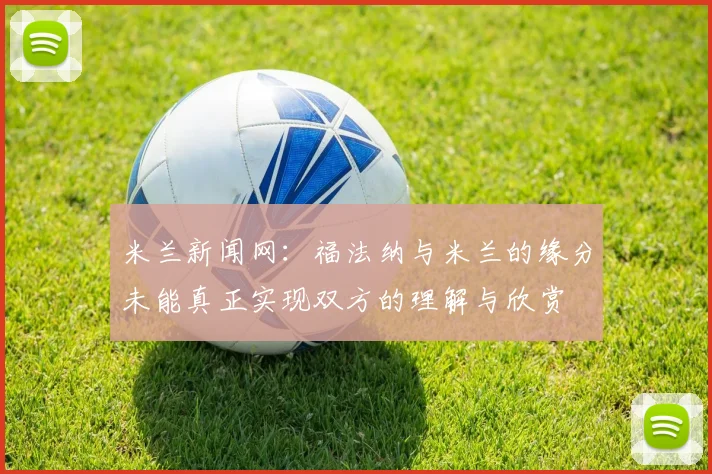 米兰新闻网：福法纳与米兰的缘分未能真正实现双方的理解与欣赏